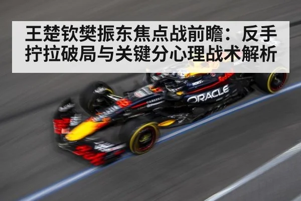 王楚钦樊振东焦点战前瞻:反手拧拉破局与关键分心理战术解析