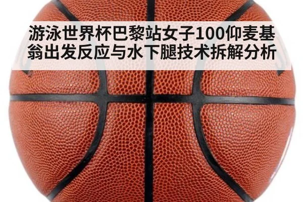 游泳世界杯巴黎站女子100仰麦基翁出发反应与水下腿技术拆解分析