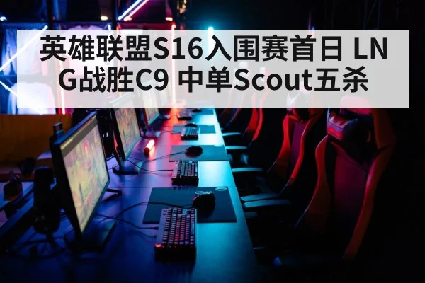 英雄联盟S16入围赛首日 LNG战胜C9 中单Scout五杀
