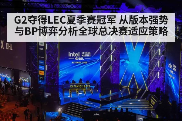 G2夺得LEC夏季赛冠军 从版本强势与BP博弈分析全球总决赛适应策略