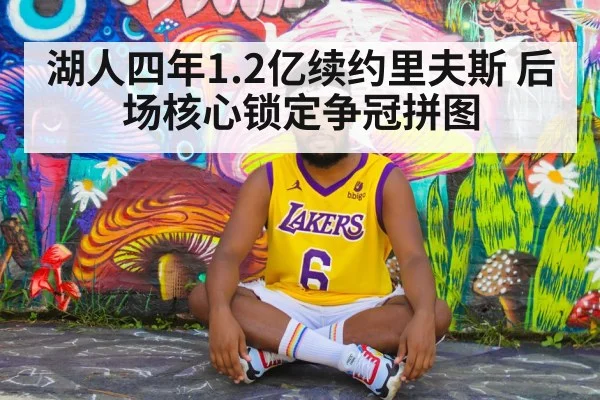 湖人四年1.2亿续约里夫斯 后场核心锁定争冠拼图