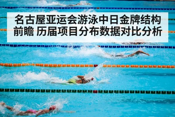 名古屋亚运会游泳中日金牌结构前瞻 历届项目分布数据对比分析