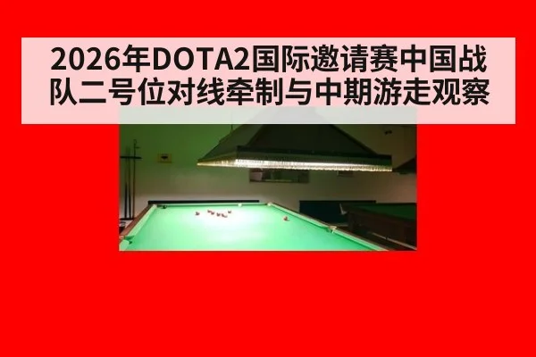 2026年DOTA2国际邀请赛中国战队二号位对线牵制与中期游走观察