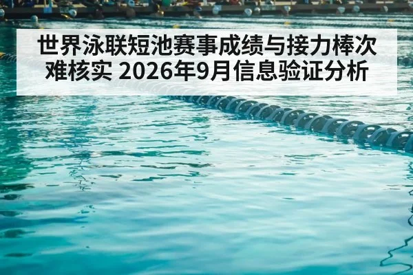 世界泳联短池赛事成绩与接力棒次难核实 2026年9月信息验证分析