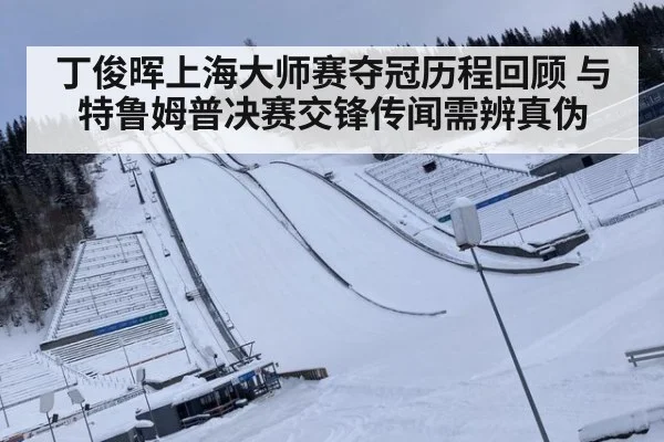 丁俊晖上海大师赛夺冠历程回顾 与特鲁姆普决赛交锋传闻需辨真伪