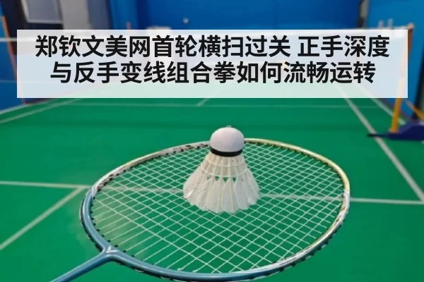郑钦文美网首轮横扫过关 正手深度与反手变线组合拳如何流畅运转